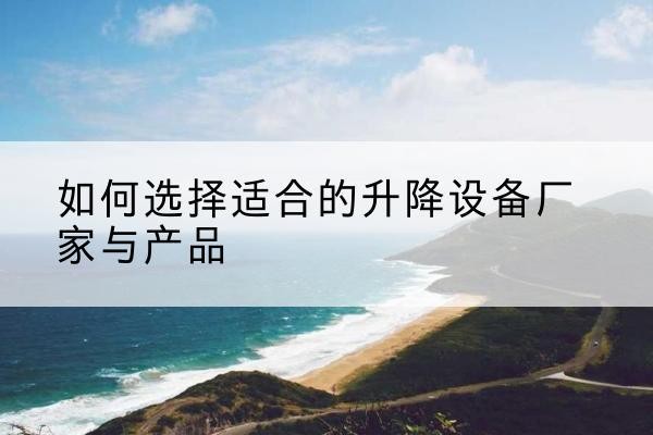 崇川电动升降平台厂家-如何选择适合的升降设备厂家与产品