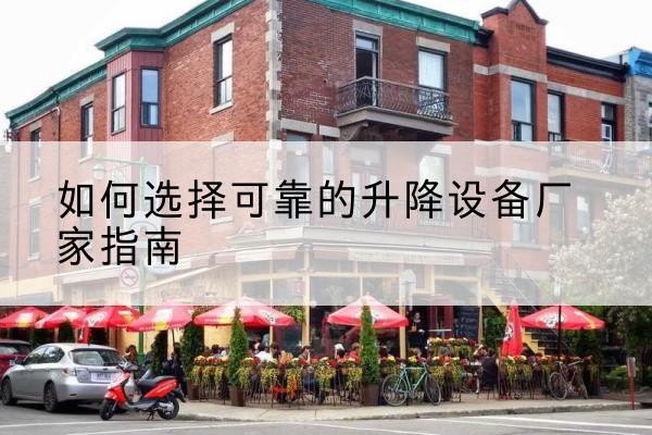 崇川电动升降机厂家-如何选择可靠的升降设备厂家指南