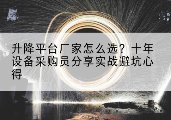 崇川升降平台厂家-怎么选？十年设备采购员分享实战避坑心得