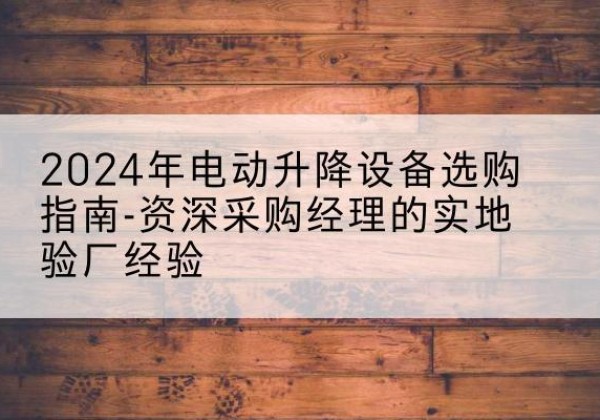 崇川电动剪叉升降平台厂家-2024年电动升降设备选购指南-资深采购经理的实地验厂经验