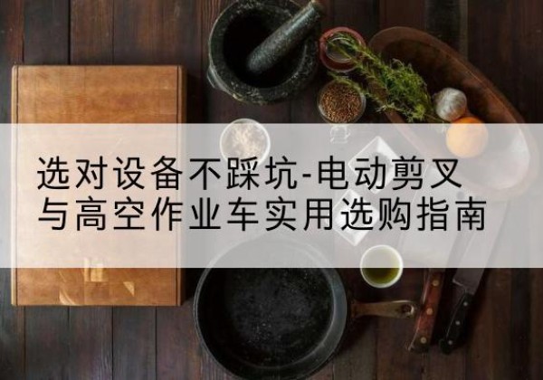 崇川电动剪叉升降平台怎么选-选对设备不踩坑-电动剪叉与高空作业车实用选购指南