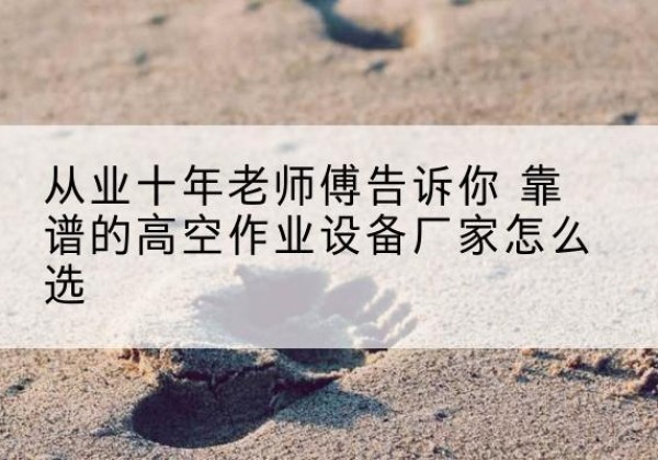 崇川高空作业升降机厂家推荐-从业十年老师傅告诉你 靠谱的高空作业设备厂家怎么选