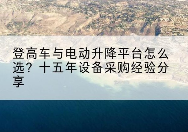 崇川登高车厂家厂家-登高车与电动升降平台怎么选？十五年设备采购经验分享