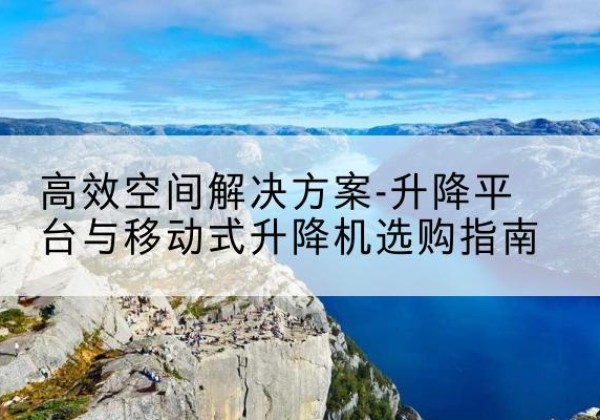 崇川升降平台厂家-*空间解决方案-升降平台与移动式升降机选购指南