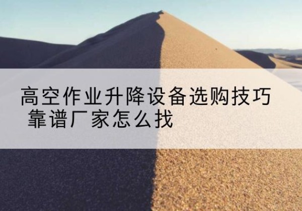 崇川电动升降平台厂家推荐-高空作业升降设备选购技巧 靠谱厂家怎么找