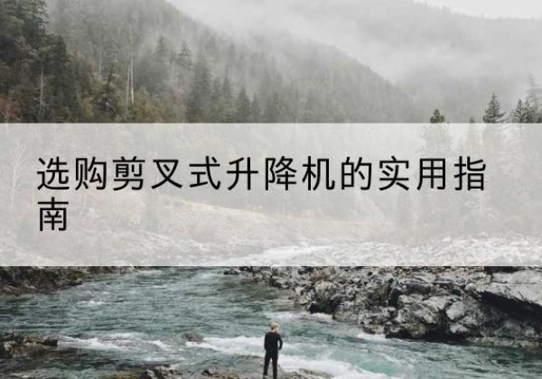 崇川剪叉式升降机怎么选-选购剪叉式升降机的实用指南