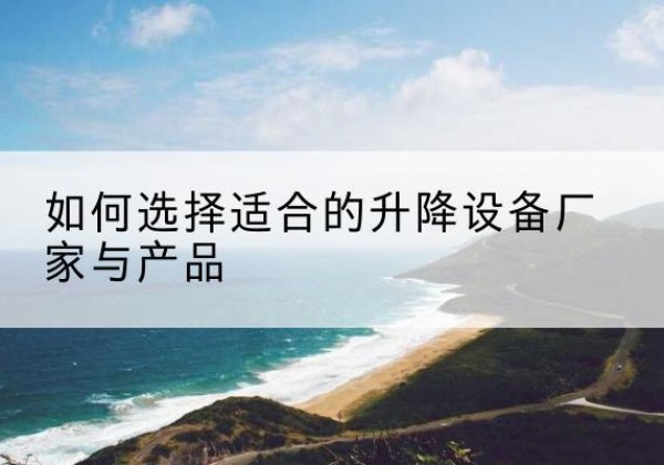 崇川电动升降平台厂家-如何选择适合的升降设备厂家与产品