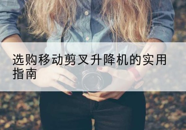 崇川移动剪叉升降机怎么选-选购移动剪叉升降机的实用指南