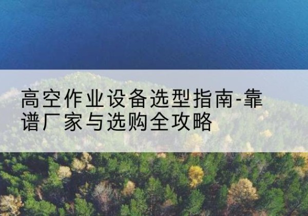 崇川升降车厂家-高空作业设备选型指南-靠谱厂家与选购全攻略